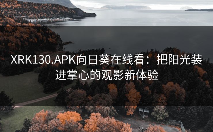 XRK130.APK向日葵在线看：把阳光装进掌心的观影新体验
