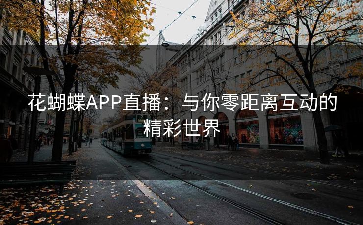 花蝴蝶APP直播：与你零距离互动的精彩世界