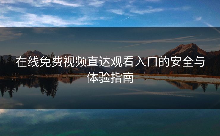 在线免费视频直达观看入口的安全与体验指南