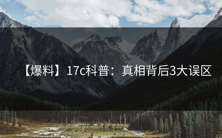 【爆料】17c科普:真相背后3大误区 【爆料】17c科普:真相背后3大误区