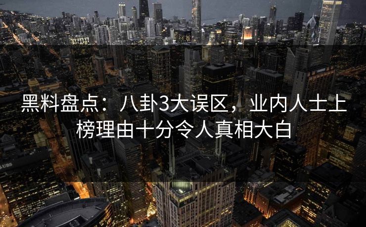 黑料盘点：八卦3大误区，业内人士上榜理由十分令人真相大白