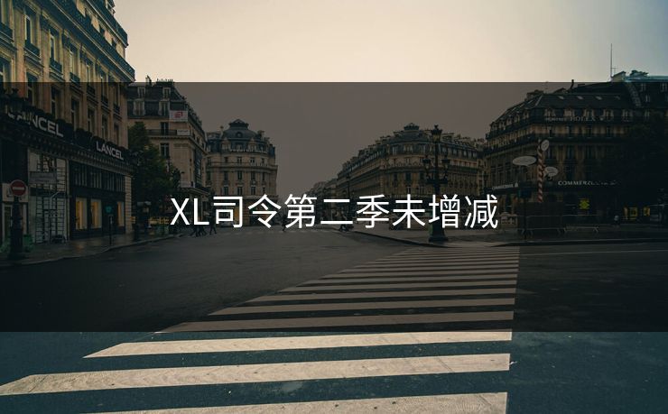 XL司令第二季未增减 XL司令第二季未增减
