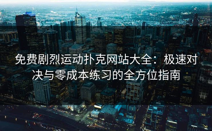 免费剧烈运动扑克网站大全:极速对决与零成本练习的全方位指南 免费剧烈运动扑克网站大全:极速对决与零成本练习的全方位指南