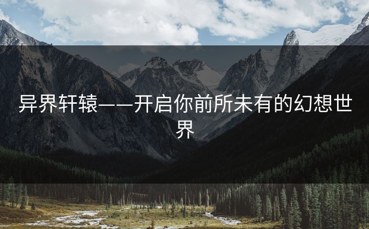 异界轩辕——开启你前所未有的幻想世界 异界轩辕——开启你前所未有的幻想世界