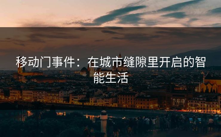 移动门事件:在城市缝隙里开启的智能生活 移动门事件:在城市缝隙里开启的智能生活